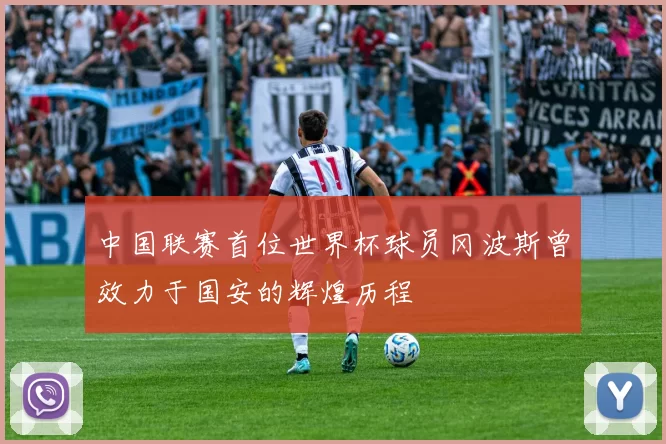 中国联赛首位世界杯球员冈波斯曾效力于国安的辉煌历程