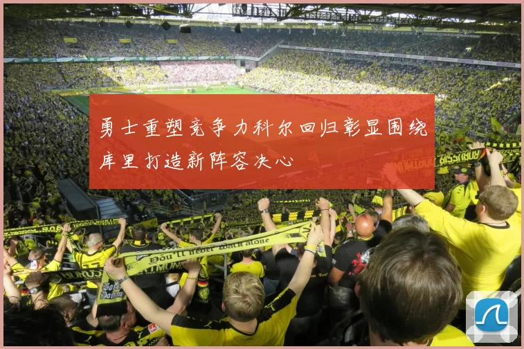 勇士重塑竞争力科尔回归彰显围绕库里打造新阵容决心