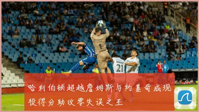 哈利伯顿超越詹姆斯与约基奇成现役得分助攻零失误之王