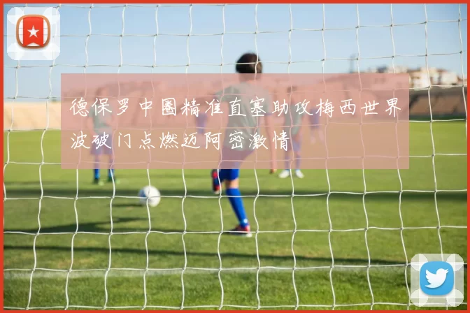 德保罗中圈精准直塞助攻梅西世界波破门点燃迈阿密激情