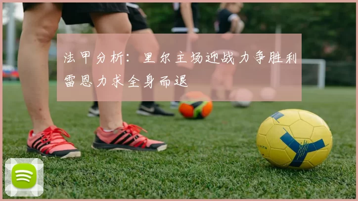 法甲分析：里尔主场迎战力争胜利雷恩力求全身而退