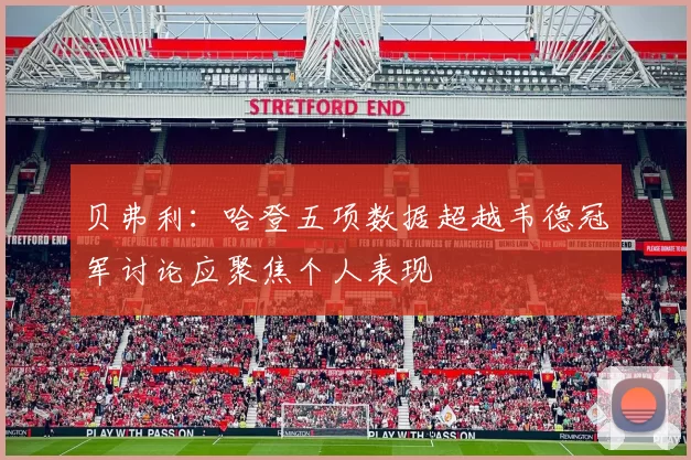 贝弗利：哈登五项数据超越韦德冠军讨论应聚焦个人表现